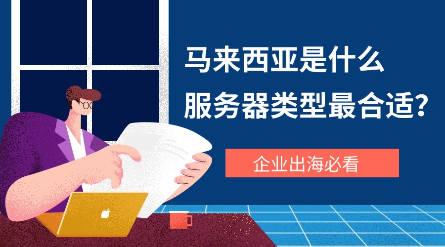 企业出海必看：马来西亚是什么服务器类型最合适？