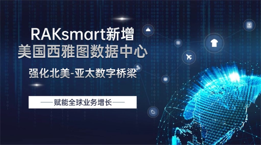 RAKsmart新增美国西雅图数据中心，强化北美-亚太数字桥梁，赋能全球业务增长
