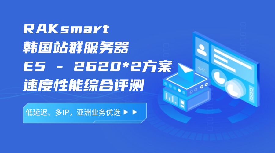 RAKsmart韩国站群服务器E5 – 2620*2方案速度性能综合评测：低延迟、多IP，亚洲业务优选