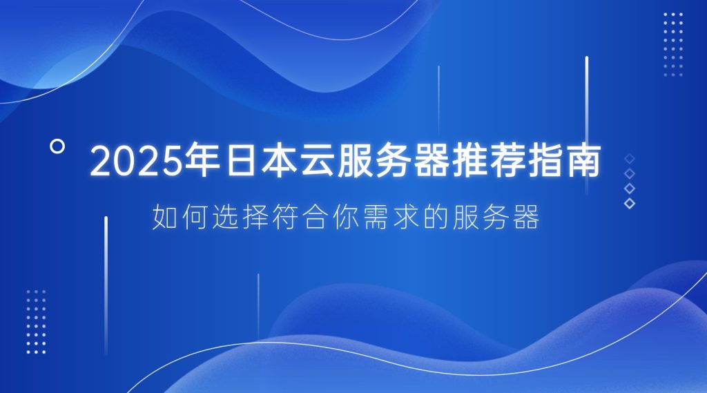 2025年日本云服务器推荐指南：如何选择符合你需求的服务器
