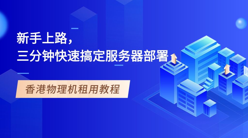 香港物理机租用教程：新手上路，三分钟快速搞定服务器部署