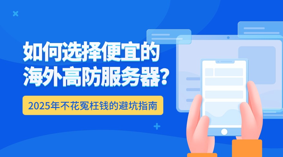 如何选择便宜的海外高防服务器？2025年不花冤枉钱的避坑指南