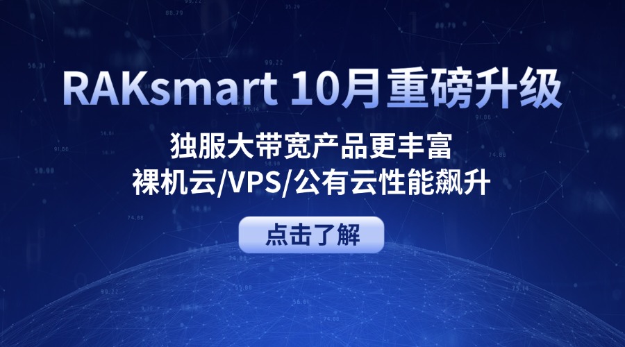 RAKsmart 10月重磅升级：独服大带宽产品更丰富 + 裸机云/VPS/公有云性能飙升