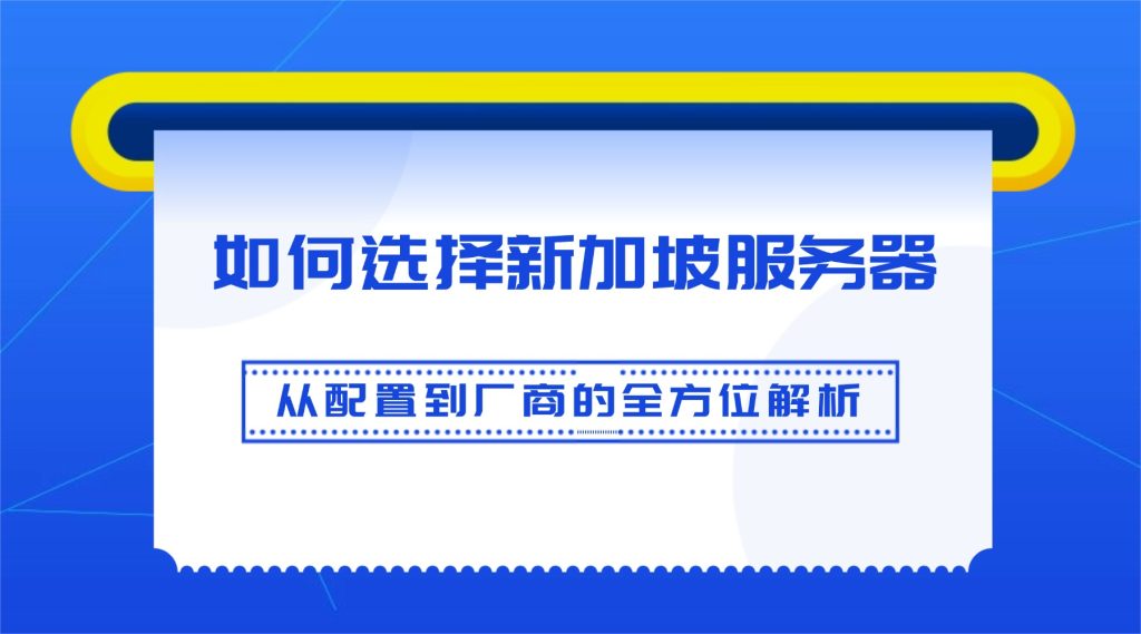 【完整指南】如何选择新加坡服务器：从配置到厂商的全方位解析