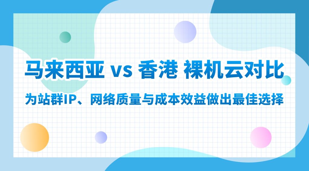 马来西亚 vs 香港 裸机云对比：为站群IP、网络质量与成本效益做出最佳选择