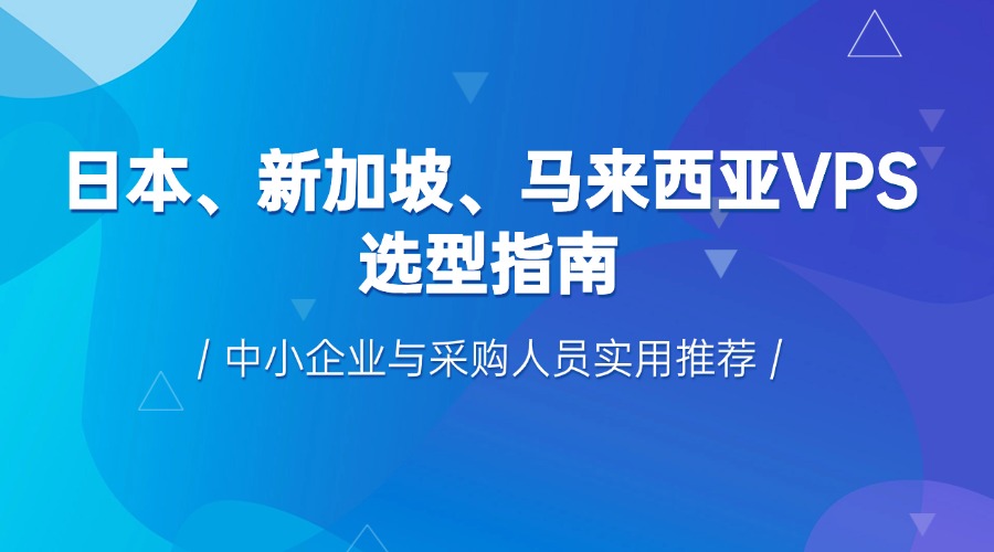 日本、新加坡、马来西亚VPS选型指南：中小企业与采购人员实用推荐