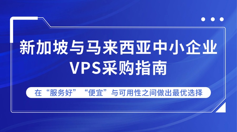 新加坡与马来西亚中小企业VPS采购指南：在“服务好”“便宜”与可用性之间做出最优选择