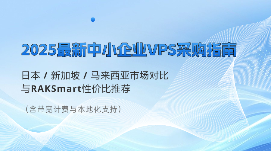 2025最新中小企业VPS采购指南：日本 / 新加坡 / 马来西亚市场对比与RAKSmart性价比推荐（含带宽计费与本地化支持）