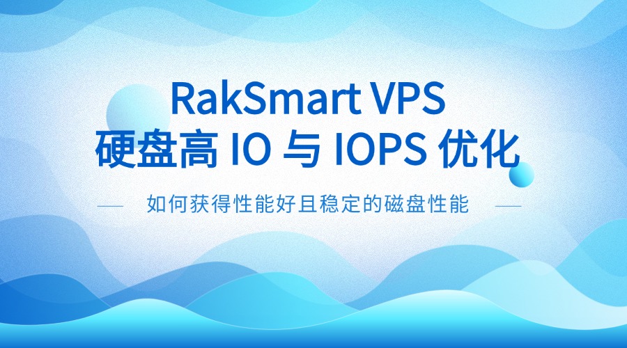 RakSmart VPS 硬盘高 IO 与 IOPS 优化：如何获得性能好且稳定的磁盘性能
