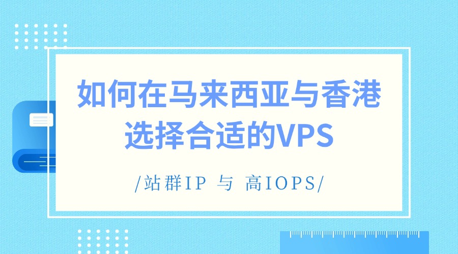 站群IP 与 高IOPS：如何在马来西亚与香港选择合适的VPS（含RAKSmart解决方案）