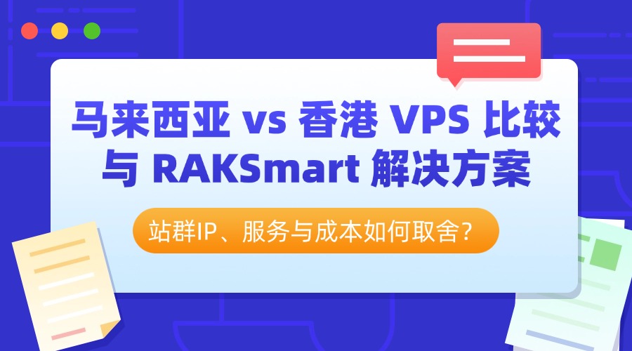 站群IP、服务与成本如何取舍？马来西亚 vs 香港 VPS 比较与 RAKSmart 解决方案