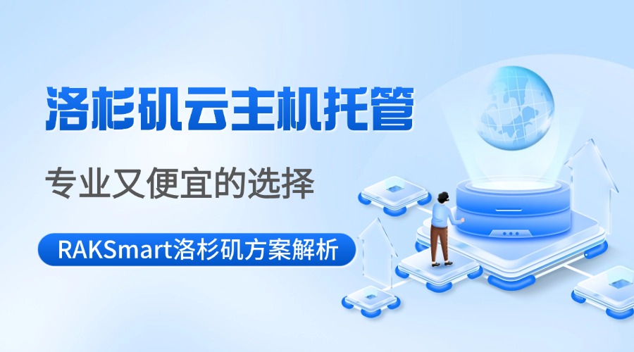 洛杉矶云主机托管：专业又便宜的选择——RAKSmart洛杉矶方案解析