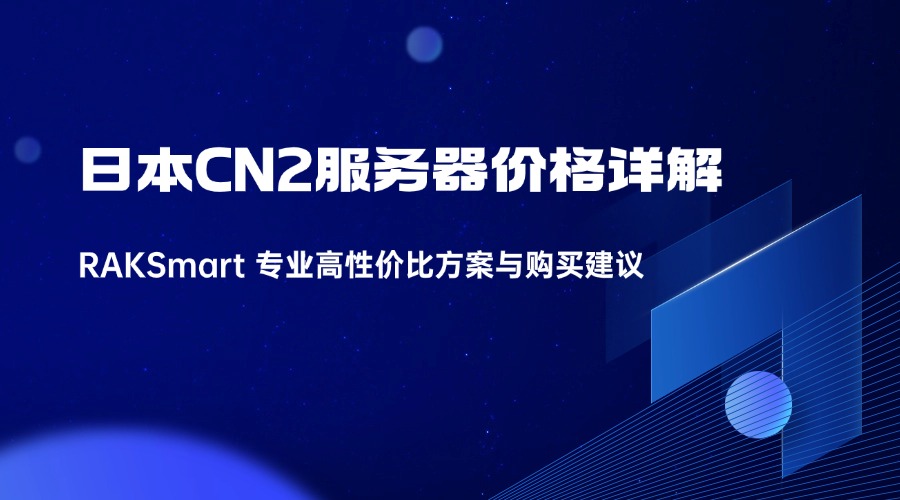 日本CN2服务器价格详解：RAKSmart 专业高性价比方案与购买建议（含价格区间与FAQ）