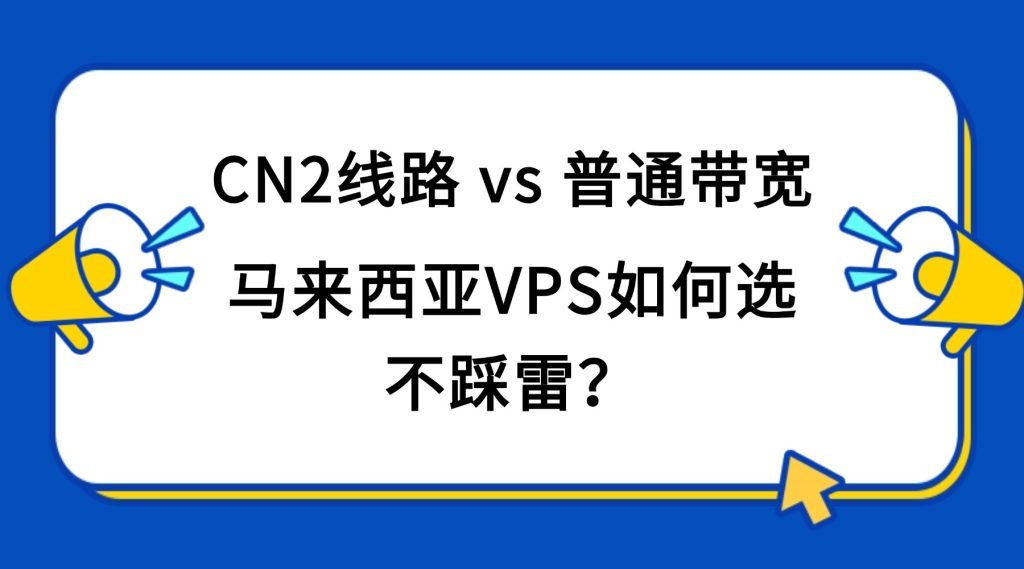 CN2线路 vs 普通带宽：马来西亚VPS如何选不踩雷？