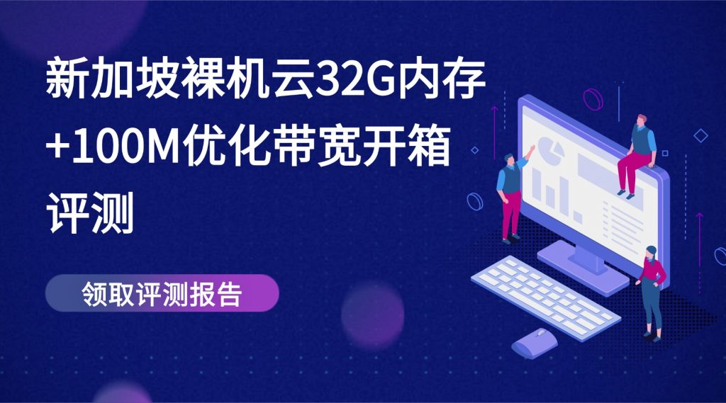 性能怪兽来袭！新加坡裸机云32G内存+100M优化带宽开箱评测