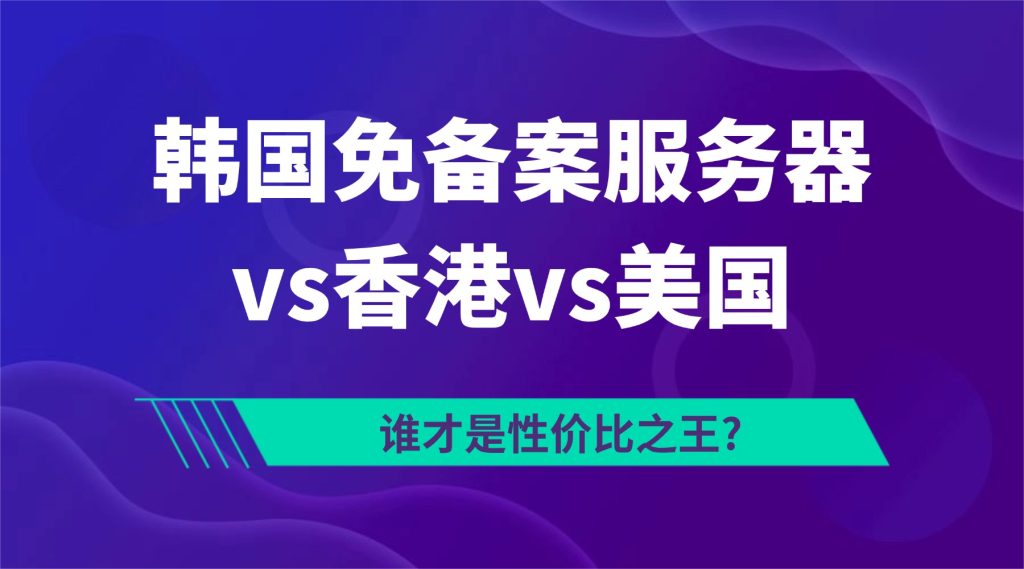 韩国免备案服务器vs香港vs美国：谁才是性价比之王?