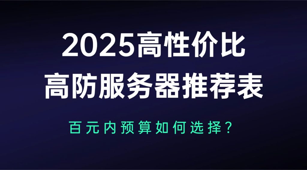 2025高性价比高防服务器推荐表：百元内预算如何选择？