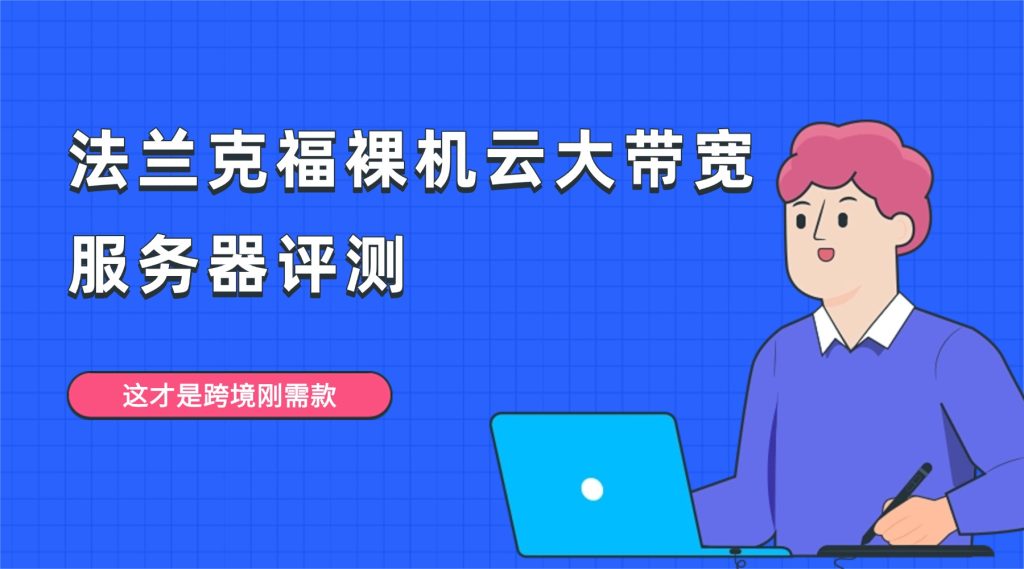 别乱选海外服务器！法兰克福裸机云大带宽服务器评测：9 分网络 + 8.8 性价比，这才是跨境刚需款