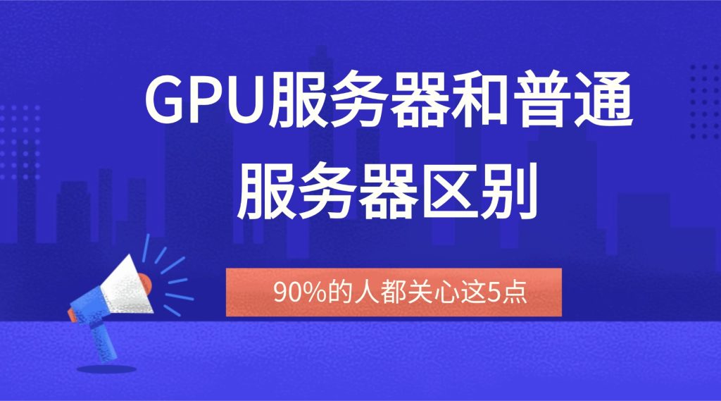 怕选错浪费钱！GPU服务器和普通服务器区别，90%的人都关心这5点