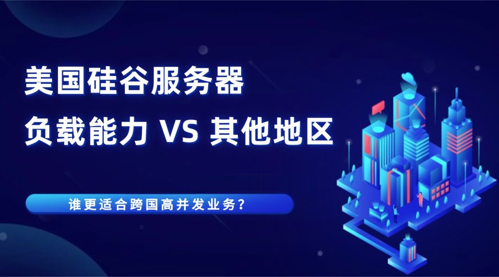 美国硅谷服务器负载能力 VS 其他地区：谁更适合跨国高并发业务？