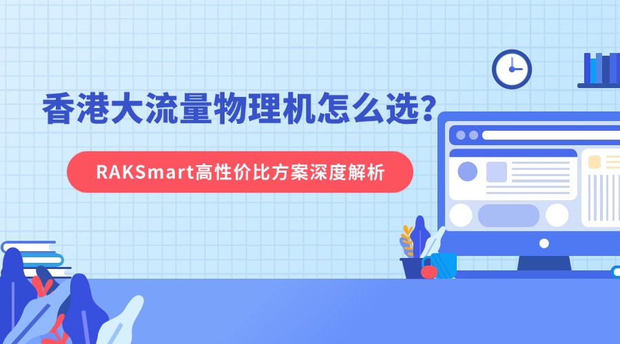香港大流量物理机怎么选？RAKSmart高性价比方案深度解析