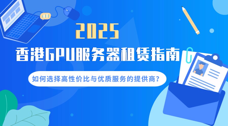 2025香港GPU服务器租赁指南：如何选择高性价比与优质服务的提供商？