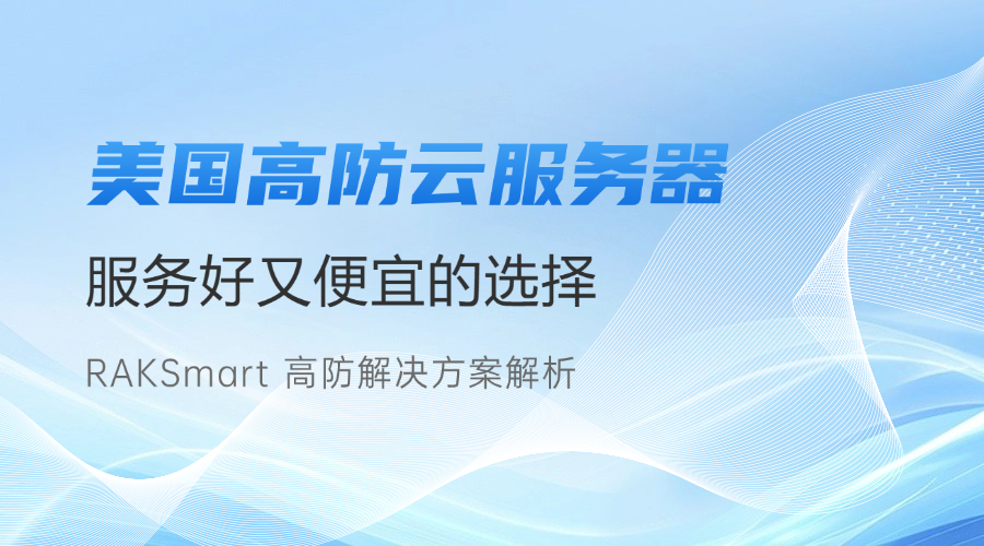 美国高防云服务器：服务好又便宜的选择 — RAKSmart 高防解决方案解析