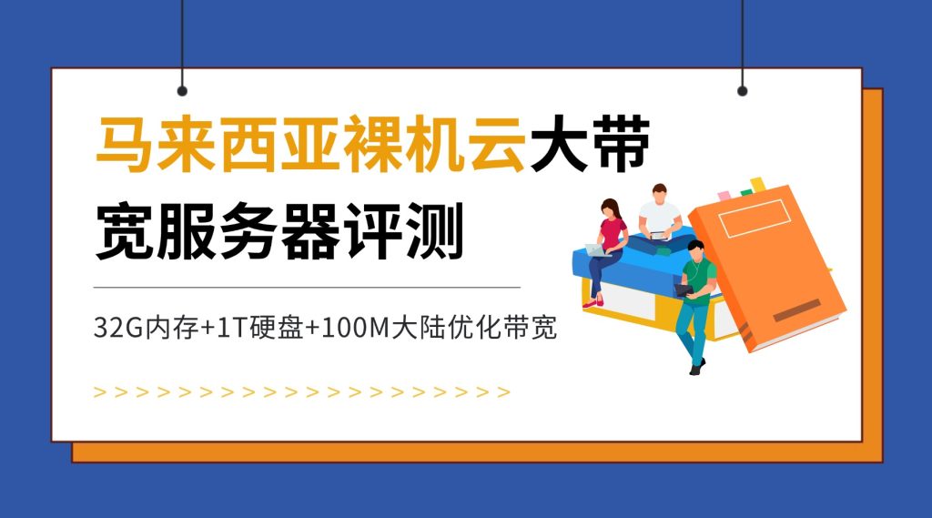 【马来西亚裸机云大带宽服务器评测】32G内存+1T硬盘+100M大陆优化带宽，企业出海东南亚的性价比之选？