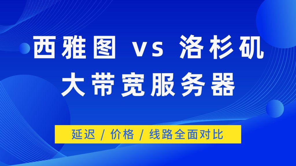 西雅图 vs 洛杉矶大带宽服务器：延迟 / 价格 / 线路全面对比