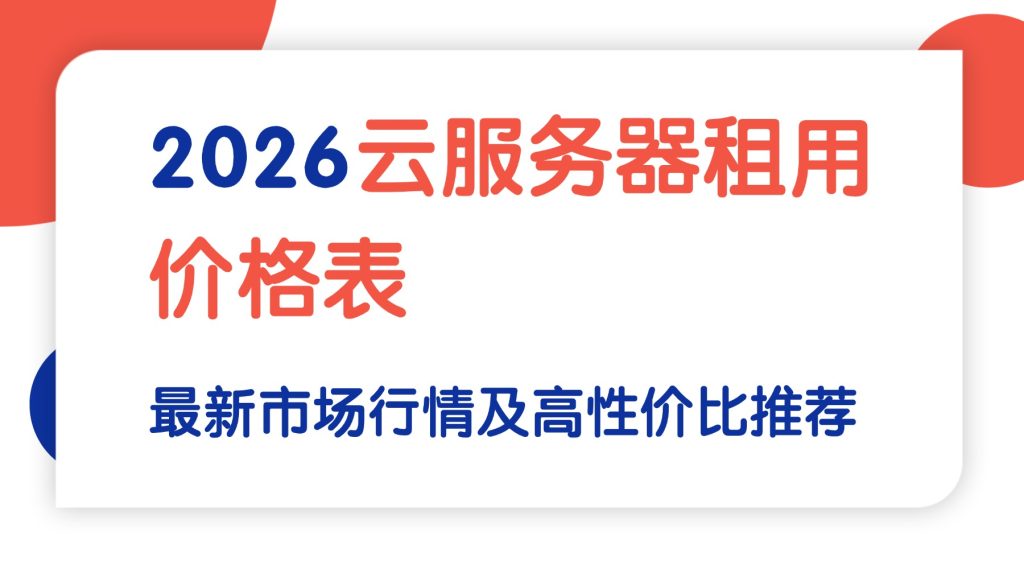 2026云服务器租用价格表：最新市场行情及高性价比推荐