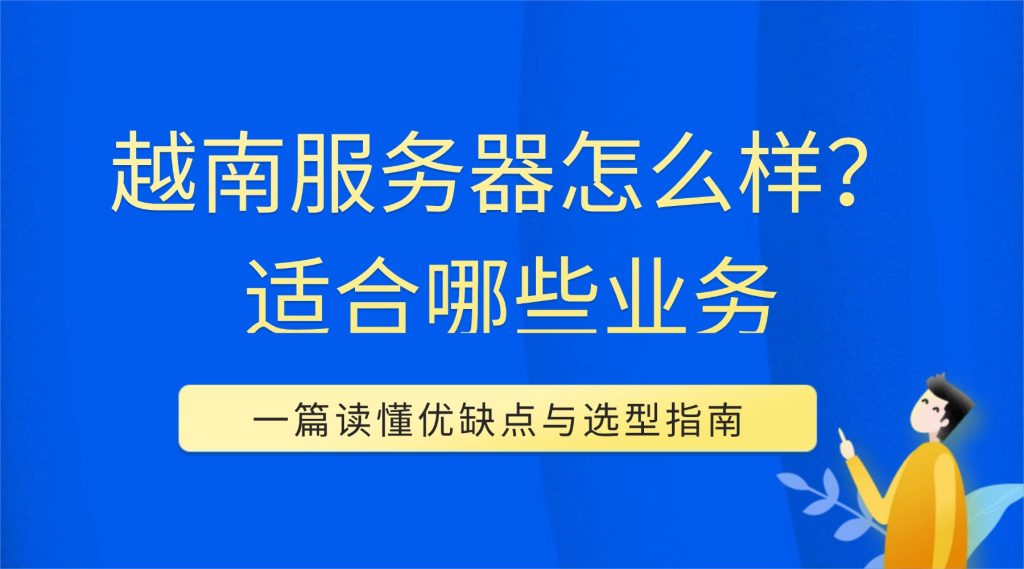 越南服务器怎么样？适合哪些业务？一篇读懂优缺点与选型指南