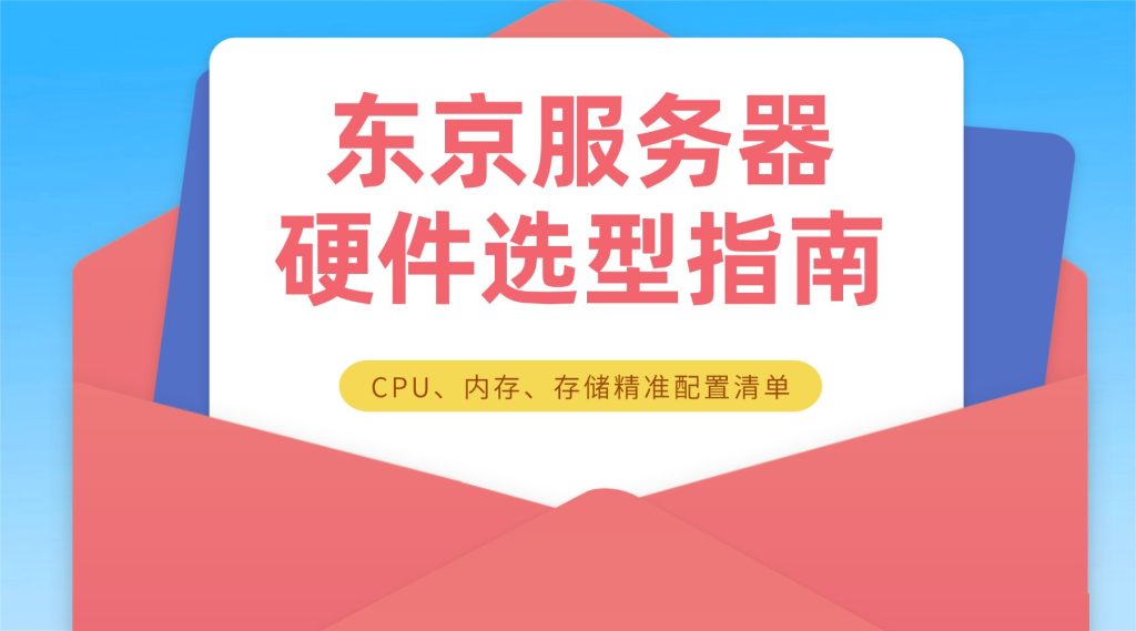 东京服务器硬件要求有哪些？CPU / 内存 / 存储选型清单
