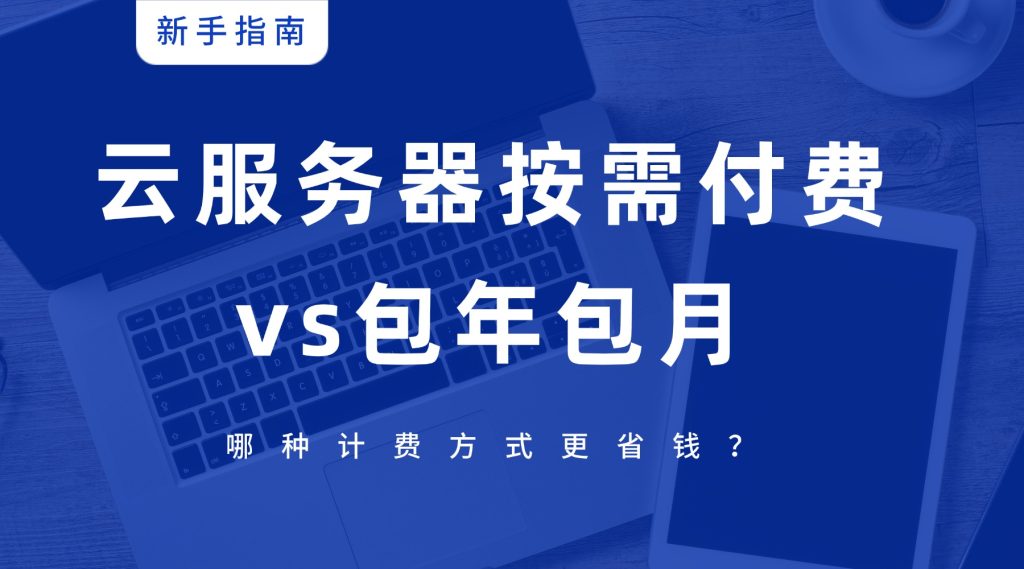 云服务器按需付费vs包年包月：哪种计费方式更省钱？