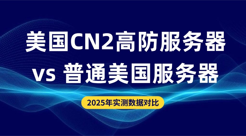 美国CN2高防服务器 vs 普通美国服务器：2025年实测数据对比，差距不止一点