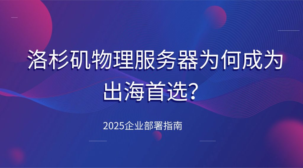 2025企业部署指南：洛杉矶物理服务器为何成为出海首选