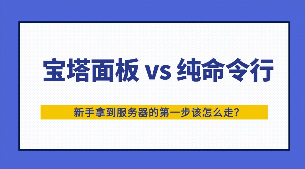 2026建站实测：宝塔面板 vs 纯命令行，新手拿到服务器的第一步该怎么走？