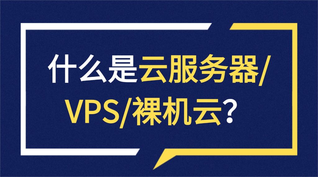 什么是云服务器/VPS/裸机云？一文读懂三者的核心区别