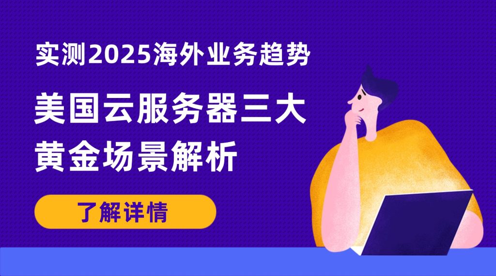 实测2025海外业务趋势：美国云服务器三大黄金场景解析