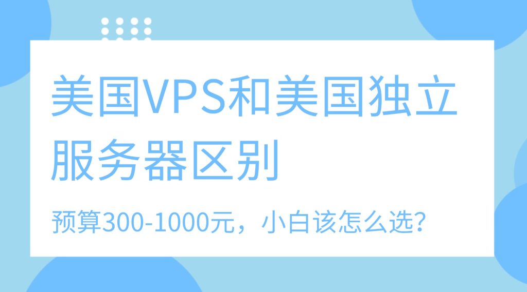 美国VPS和美国独立服务器区别：预算300-1000元，小白该怎么选？
