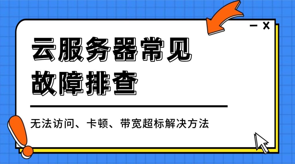 云服务器常见故障排查：无法访问、卡顿、带宽超标解决方法