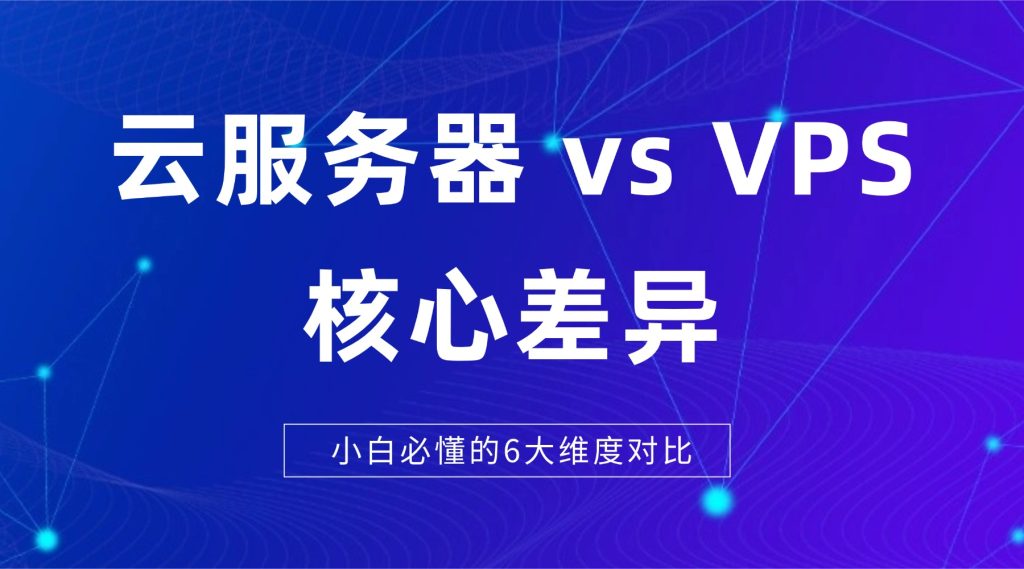 云服务器vsVPS核心差异：小白必懂的6大维度对比