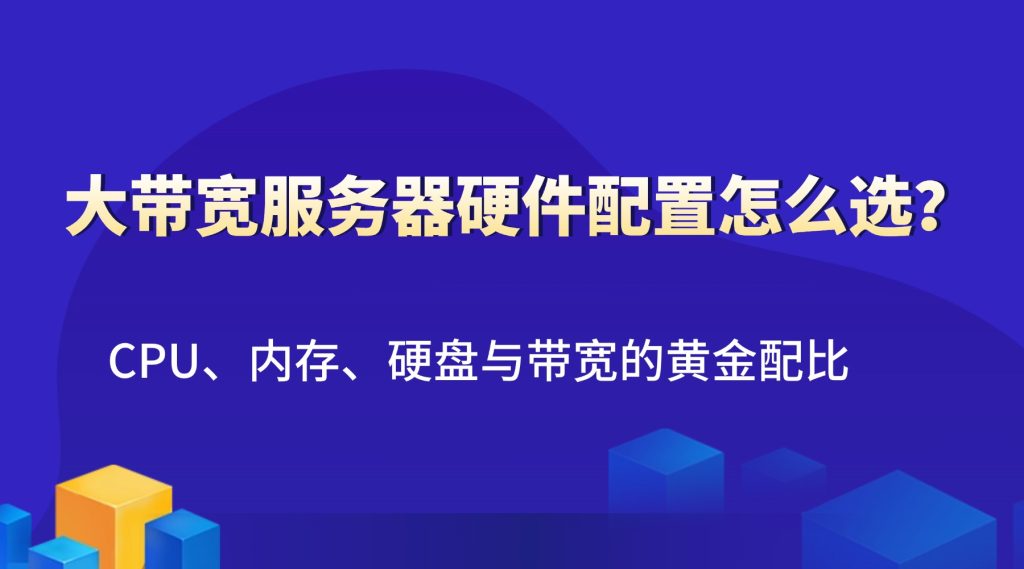大带宽服务器硬件配置怎么选？CPU、内存、硬盘与带宽的黄金配比
