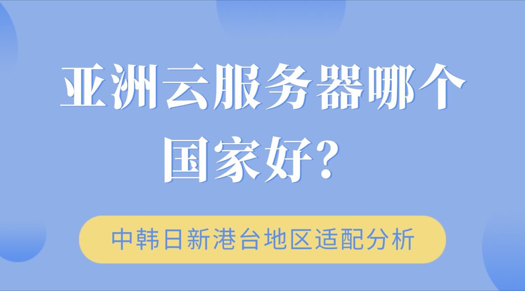 亚洲云服务器哪个国家好？中韩日新港台地区适配分析