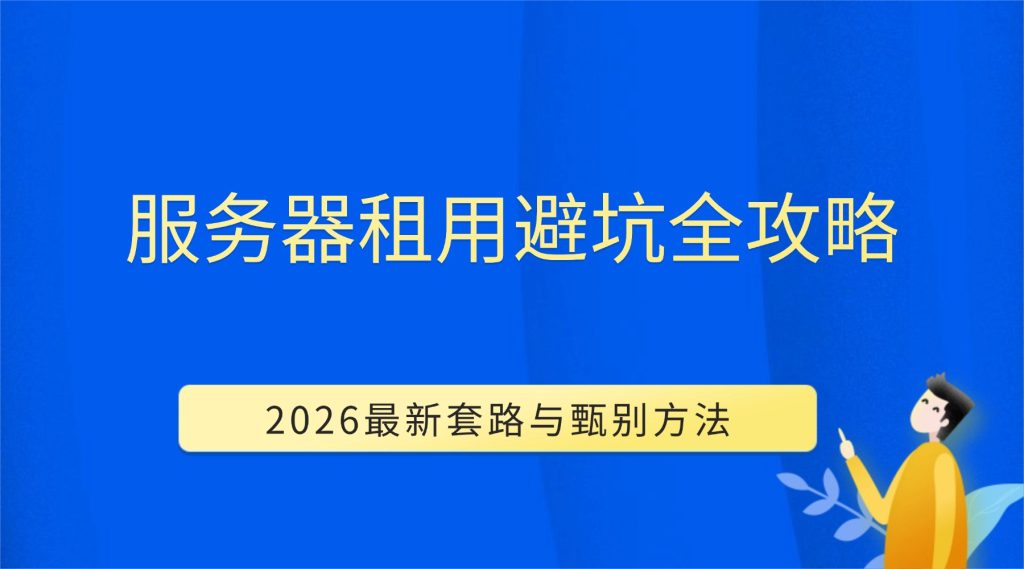 服务器租用避坑全攻略：2026最新套路与甄别方法