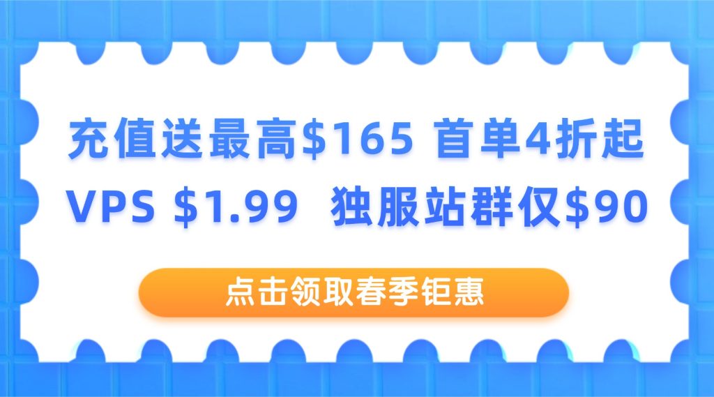 【春季钜惠】充值送最高$165 首单4折起 VPS $1.99 独服站群仅$90！