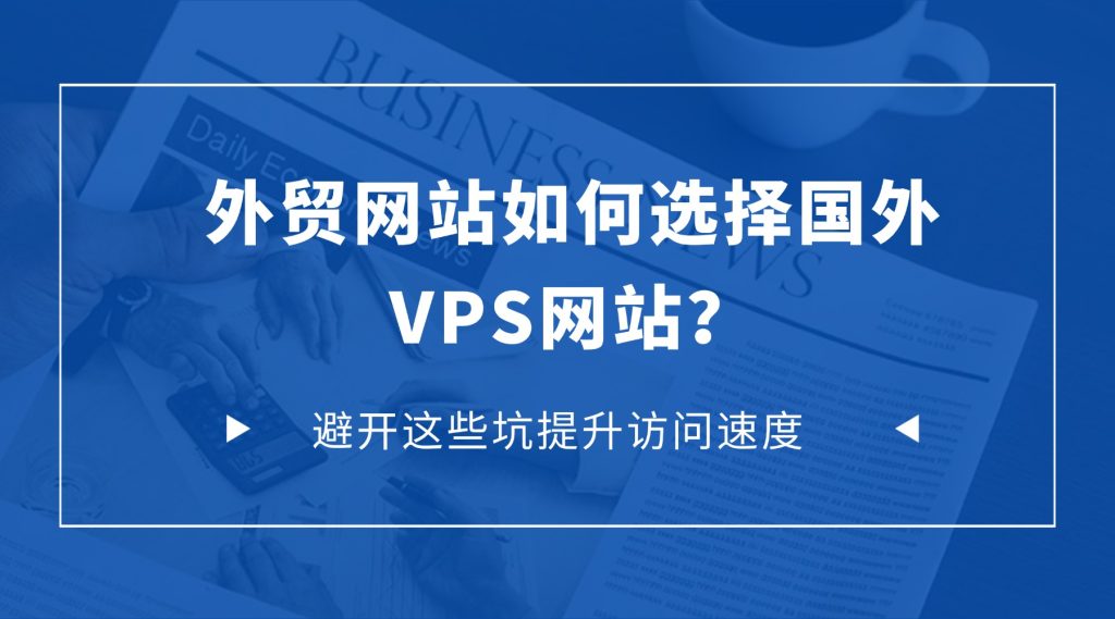 外贸网站如何选择国外VPS网站？避开这些坑提升访问速度