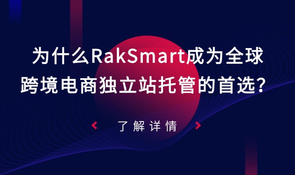 为什么RakSmart成为全球跨境电商独立站托管的首选？