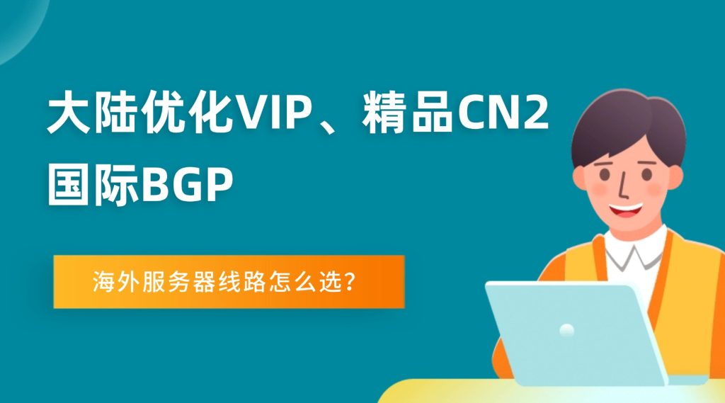 大陆优化VIP、精品CN2、国际BGP，海外服务器线路怎么选？