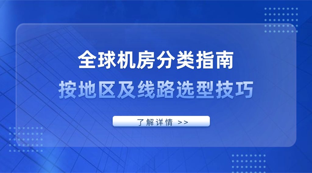 全球机房分类指南：按地区及线路选型技巧