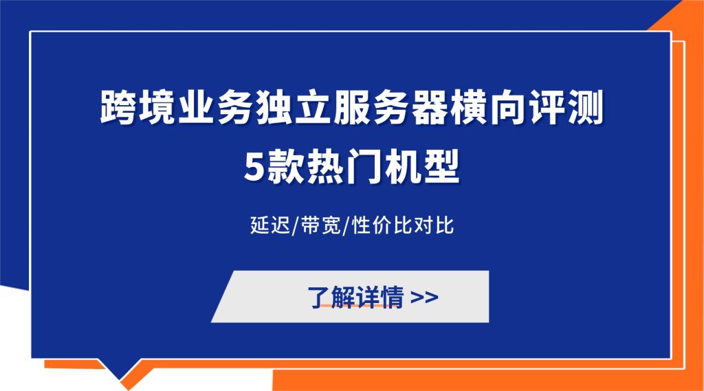 跨境业务独立服务器横向评测2026：5款热门机型，延迟/带宽/性价比对比